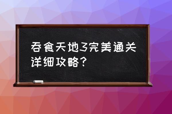 吞食天地3 单机游戏 吞食天地3完美通关详细攻略？