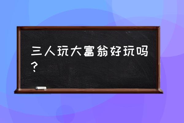 大富翁3个人玩 三人玩大富翁好玩吗？