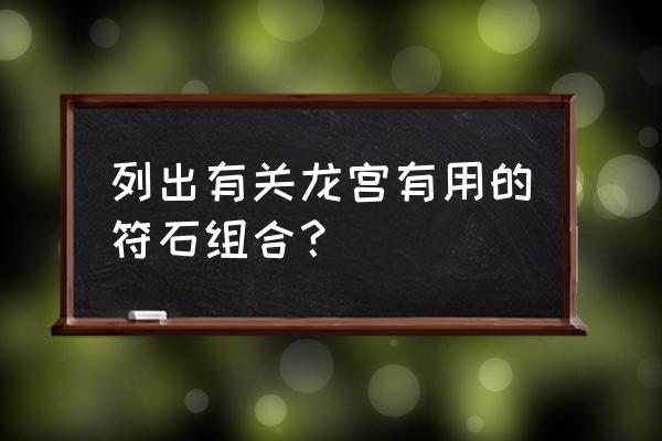 龙宫打什么符石组合 列出有关龙宫有用的符石组合？