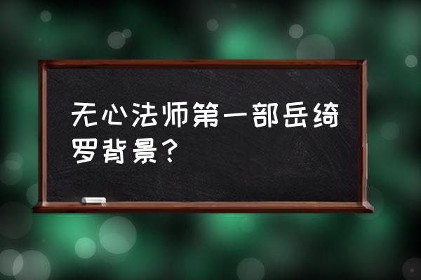 《无心法师1》岳绮罗 无心法师第一部岳绮罗背景？