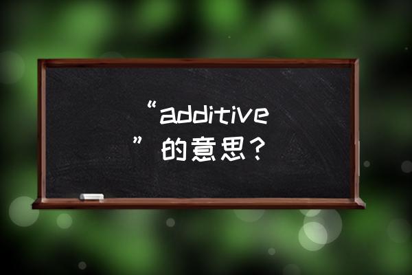 添加剂英文怎么说 “additive”的意思？