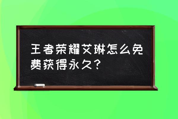 2021王者荣耀艾琳怎么获得 王者荣耀艾琳怎么免费获得永久？