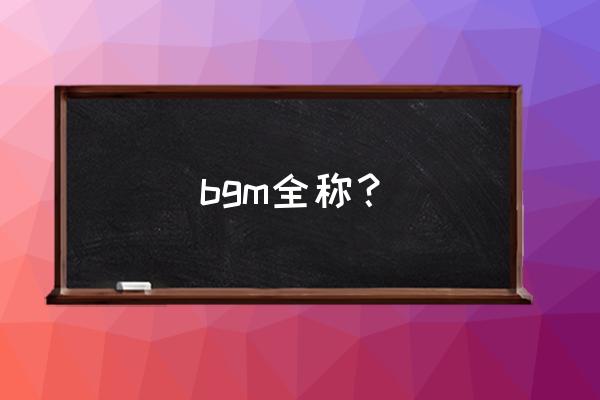 bgm全称 bgm全称？