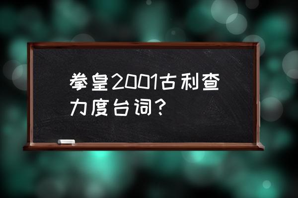 古利查力度台词 拳皇2001古利查力度台词？