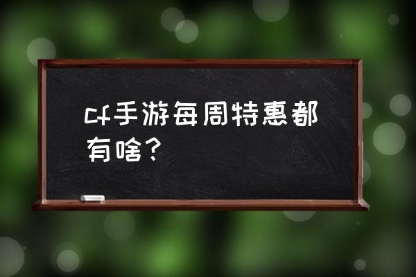 cf最新活动大全汇总 cf手游每周特惠都有啥？