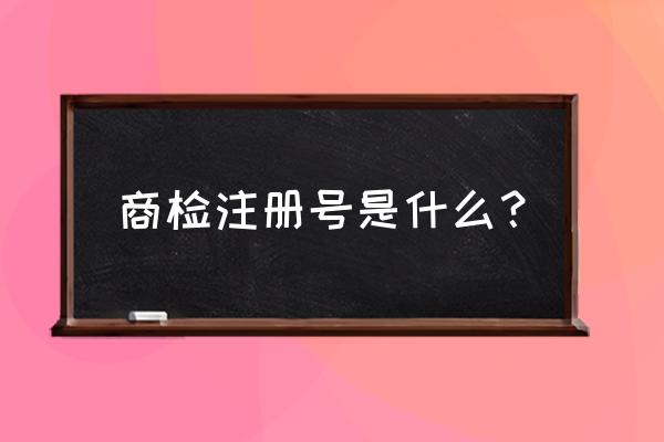 商检注册登记号是什么 商检注册号是什么？