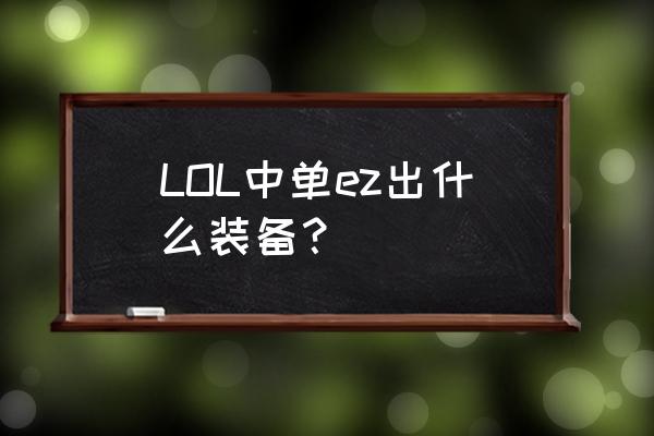 中单ez出什么 LOL中单ez出什么装备？