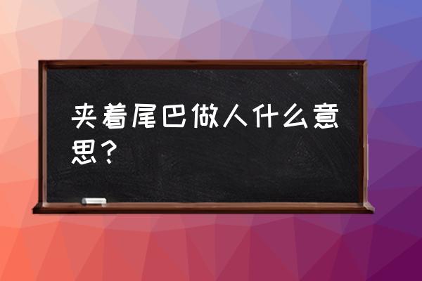 夹着尾巴做人啥意思 夹着尾巴做人什么意思？