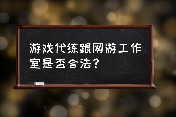 游戏代练工作室合法吗 游戏代练跟网游工作室是否合法？