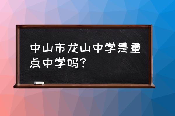 中山市龙山中学是重点吗 中山市龙山中学是重点中学吗？