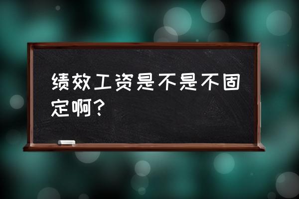 绩效工资是固定的吗 绩效工资是不是不固定啊？