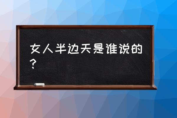 女人半边天是谁说的 女人半边天是谁说的？