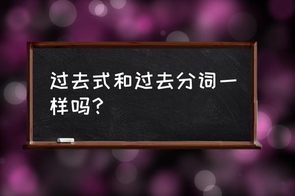 过去式和过去分词一样吗 过去式和过去分词一样吗？