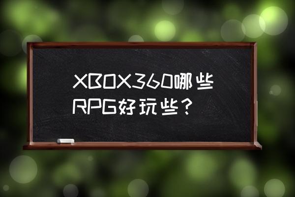 星之海洋4好玩吗 XBOX360哪些RPG好玩些？