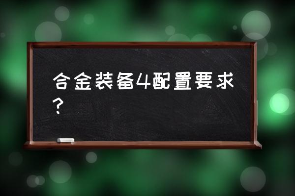 合金装备4配置要求 合金装备4配置要求？