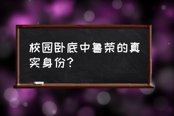 校园卧底高清完整版 校园卧底中鲁荣的真实身份？