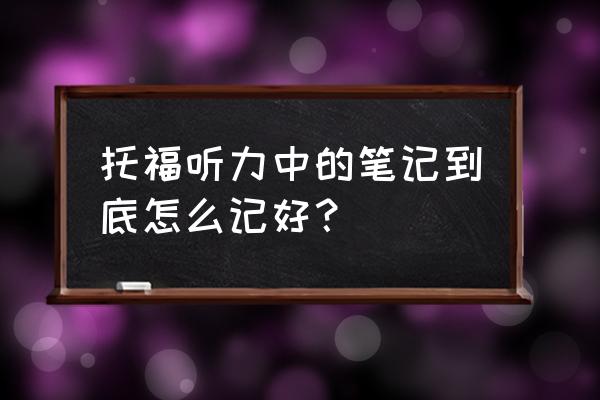 toefl听力文本 托福听力中的笔记到底怎么记好？