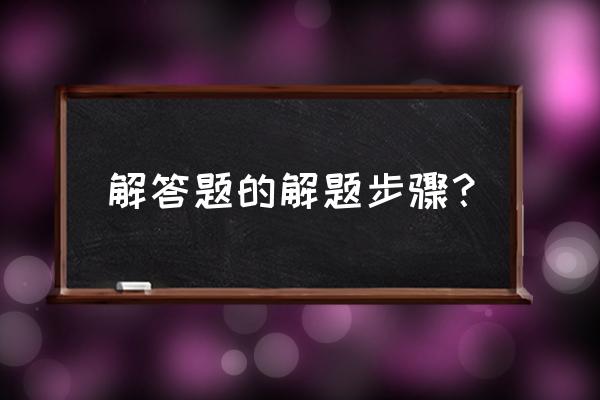 解答问题是怎么解的 解答题的解题步骤？