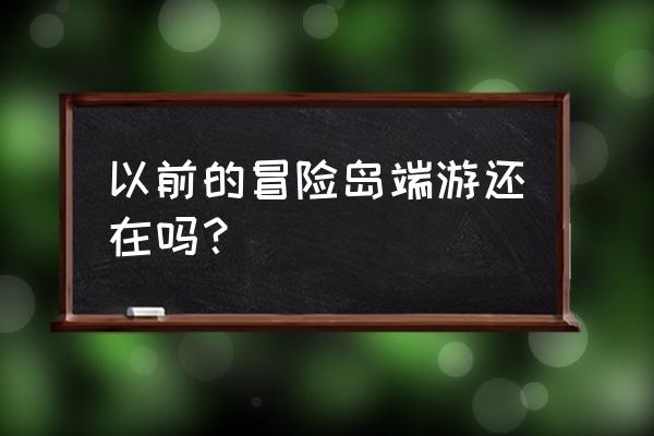 冒险岛游戏 以前的冒险岛端游还在吗？