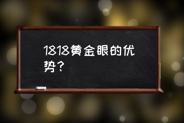 1818黄金眼2022 1818黄金眼的优势？