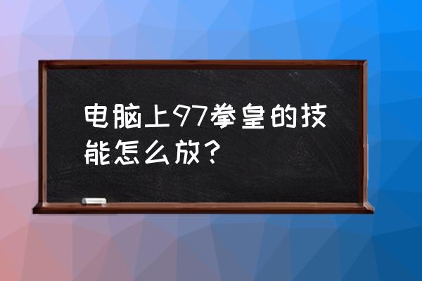 极乐篮球风暴戈锋 电脑上97拳皇的技能怎么放？