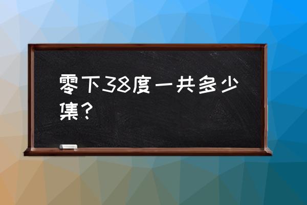 零下38度40集免费看 零下38度一共多少集？