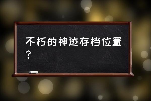 不朽的神迹完整版 不朽的神迹存档位置？