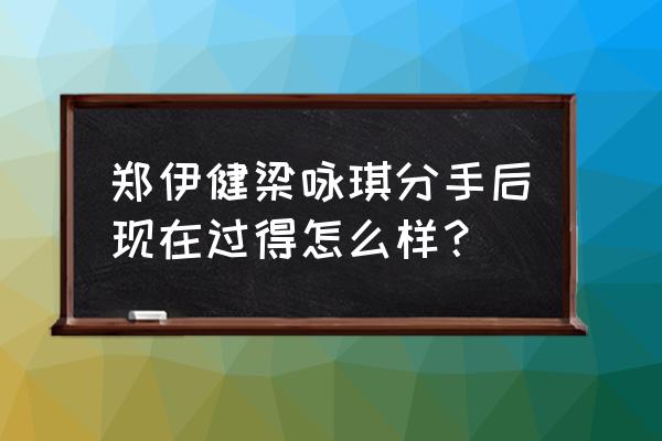 梁咏琪和郑伊健 郑伊健梁咏琪分手后现在过得怎么样？