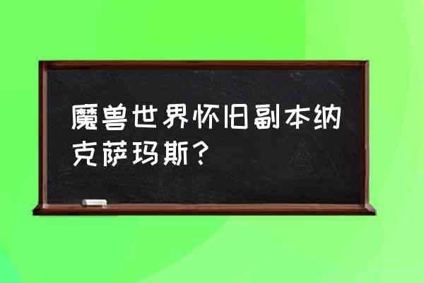 纳克萨玛斯英雄模式2019 魔兽世界怀旧副本纳克萨玛斯？