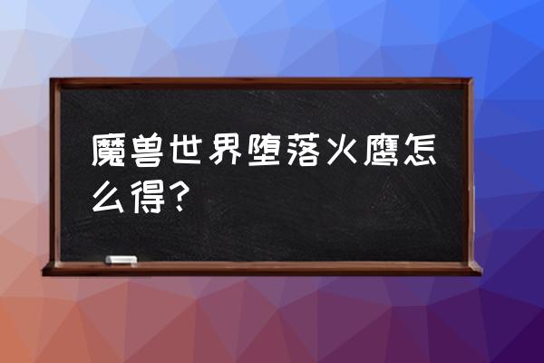 堕落火鹰怎么获得 魔兽世界堕落火鹰怎么得？