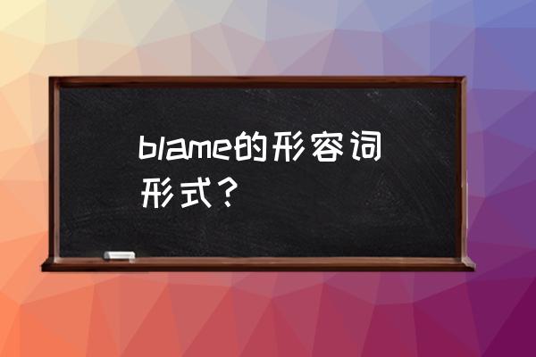 blamed的用法 blame的形容词形式？