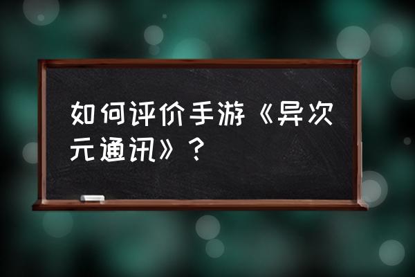 异次元通讯有免费版吗 如何评价手游《异次元通讯》？