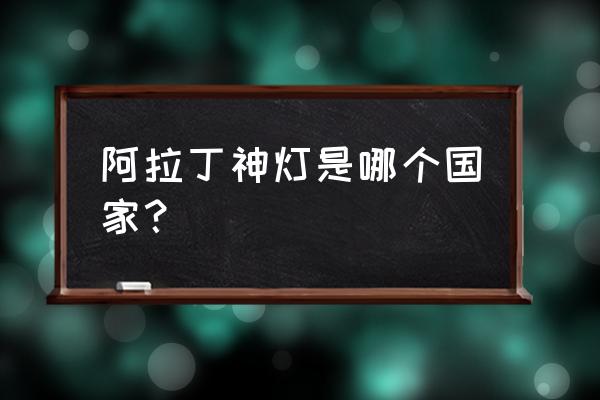 阿拉丁神灯是哪国的 阿拉丁神灯是哪个国家？