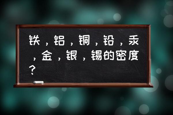 铅黄铜密度 铁，铝，铜，铅，汞，金，银，锡的密度？