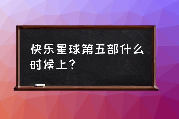 快乐星球第五部播了吗 快乐星球第五部什么时候上？