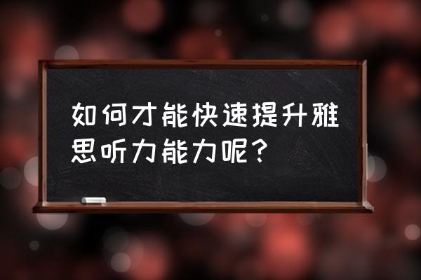 雅思听力必备词汇 如何才能快速提升雅思听力能力呢？