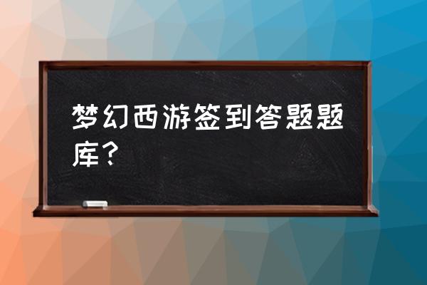 梦幻西游答题题库 梦幻西游签到答题题库？