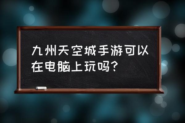 九州天空城手游关服了吗 九州天空城手游可以在电脑上玩吗？