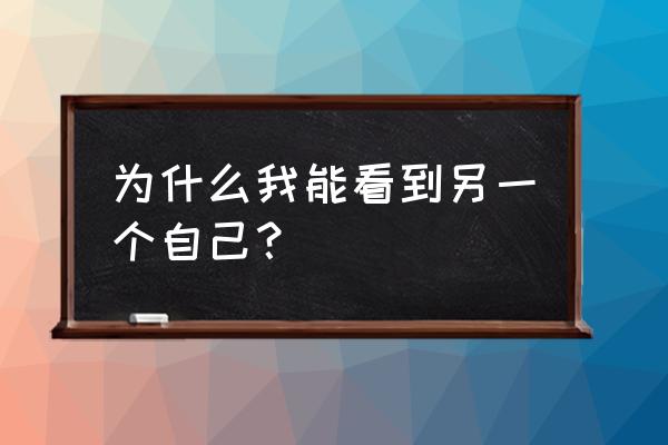 那一次我看到另一个自己 为什么我能看到另一个自己？