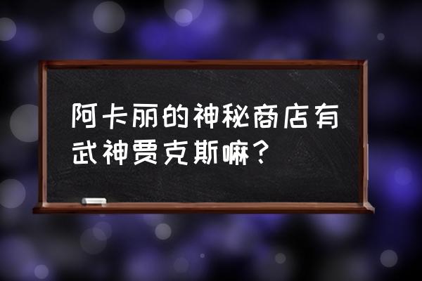 阿卡丽神秘商店2022 阿卡丽的神秘商店有武神贾克斯嘛？