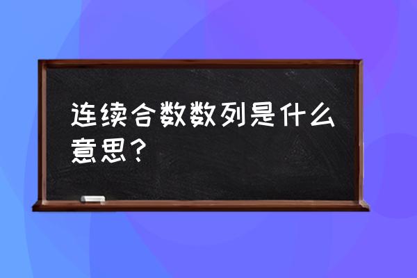 连续合数数列 连续合数数列是什么意思？