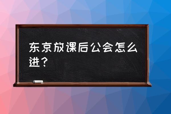 东京放课后 东京放课后公会怎么进？