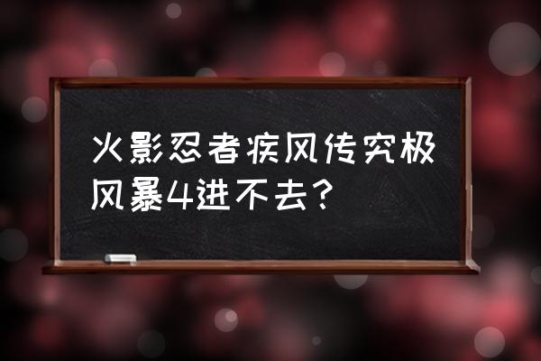 火影忍者究极风暴万代 火影忍者疾风传究极风暴4进不去？