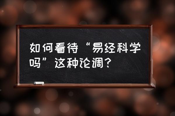 周易胡说八道 如何看待“易经科学吗”这种论调？