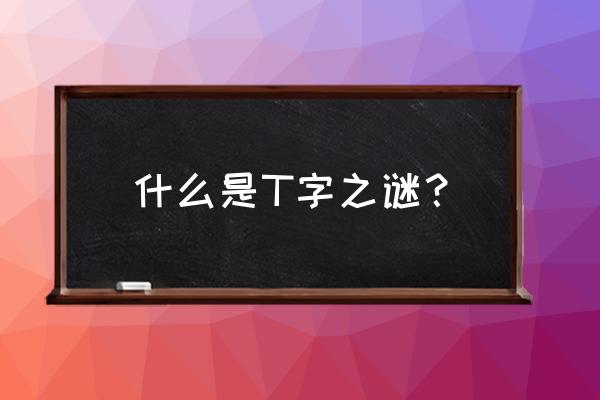 t字之谜有几种 什么是T字之谜？