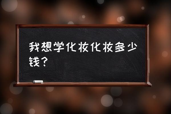 学化妆一般要多少钱 我想学化妆化妆多少钱？