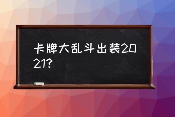 乱斗卡组 2021年8月 卡牌大乱斗出装2021？