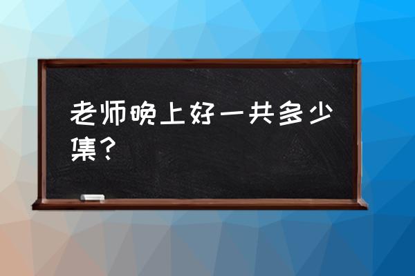 李东健每天夜晚 老师晚上好一共多少集？