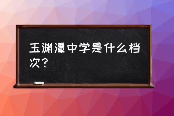 玉渊潭中学排名 玉渊潭中学是什么档次？