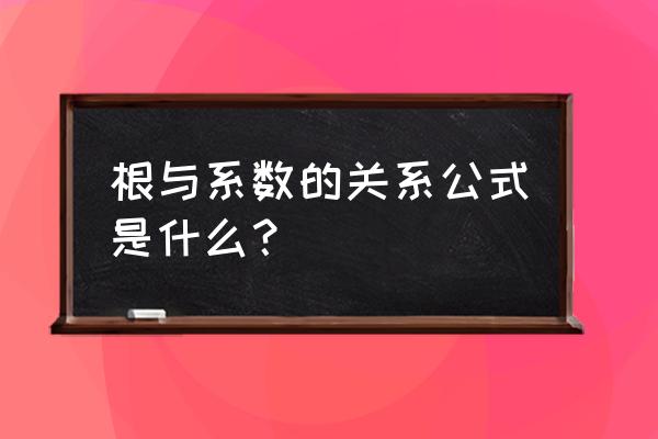 根与系数关系的表达式 根与系数的关系公式是什么？